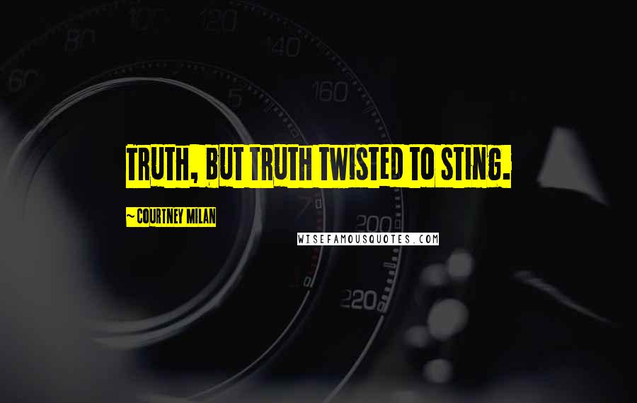 Courtney Milan Quotes: Truth, but truth twisted to sting.