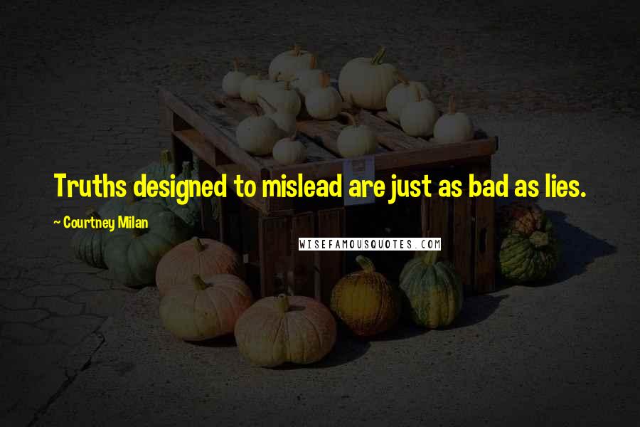 Courtney Milan Quotes: Truths designed to mislead are just as bad as lies.
