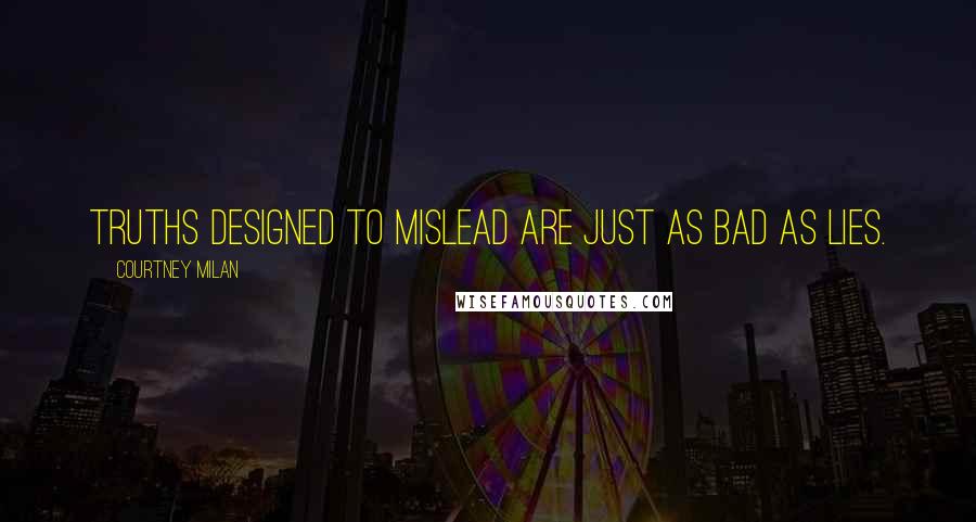 Courtney Milan Quotes: Truths designed to mislead are just as bad as lies.