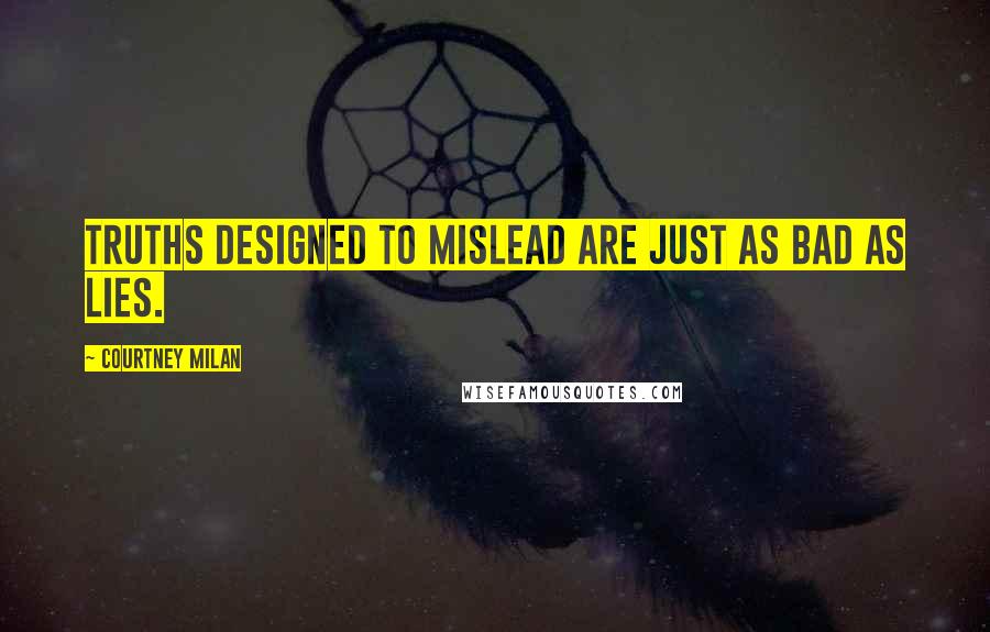 Courtney Milan Quotes: Truths designed to mislead are just as bad as lies.
