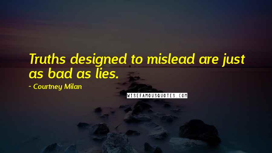 Courtney Milan Quotes: Truths designed to mislead are just as bad as lies.