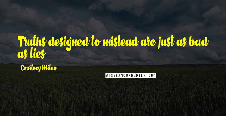 Courtney Milan Quotes: Truths designed to mislead are just as bad as lies.
