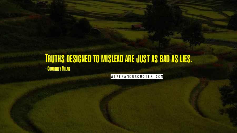 Courtney Milan Quotes: Truths designed to mislead are just as bad as lies.