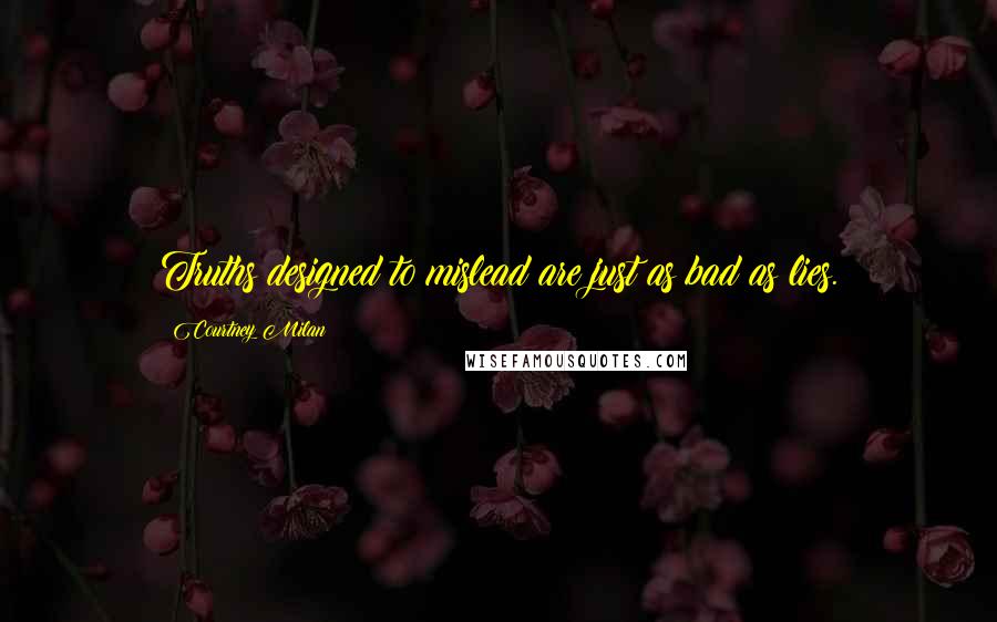 Courtney Milan Quotes: Truths designed to mislead are just as bad as lies.