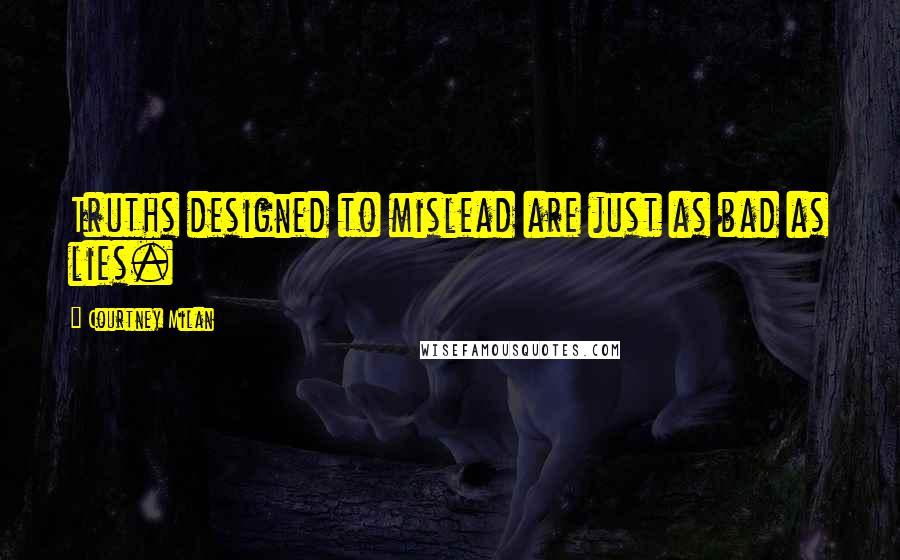 Courtney Milan Quotes: Truths designed to mislead are just as bad as lies.
