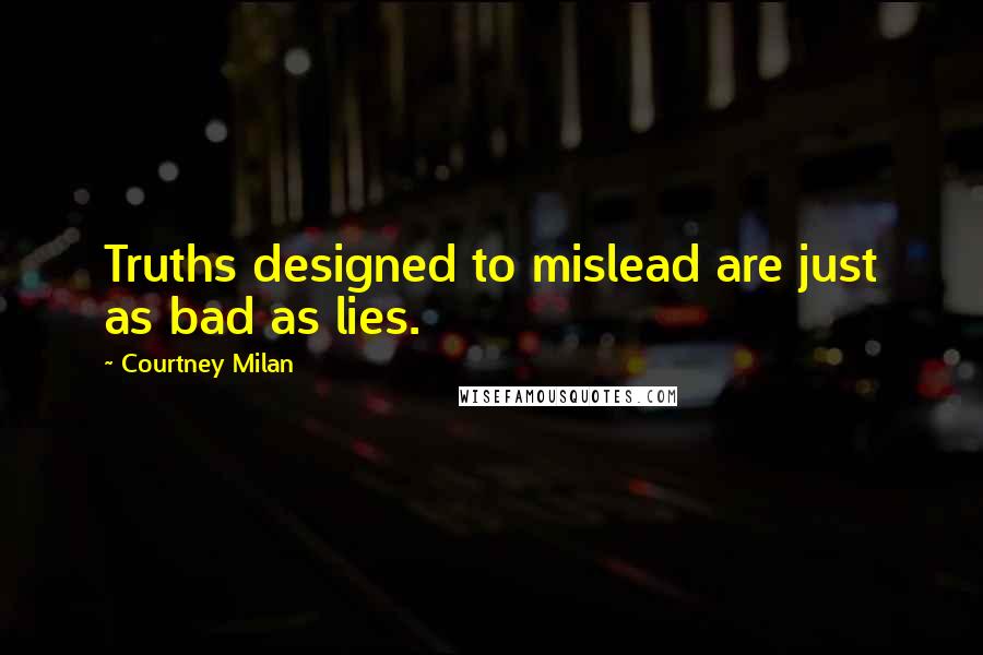 Courtney Milan Quotes: Truths designed to mislead are just as bad as lies.