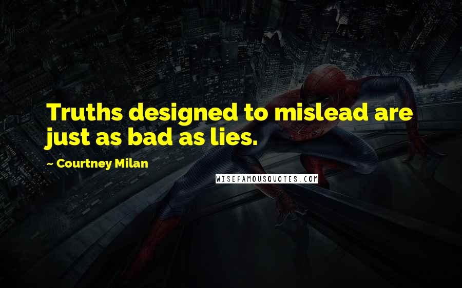 Courtney Milan Quotes: Truths designed to mislead are just as bad as lies.