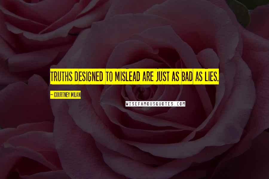 Courtney Milan Quotes: Truths designed to mislead are just as bad as lies.