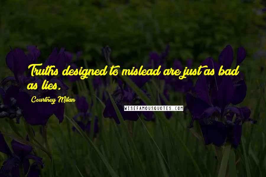 Courtney Milan Quotes: Truths designed to mislead are just as bad as lies.