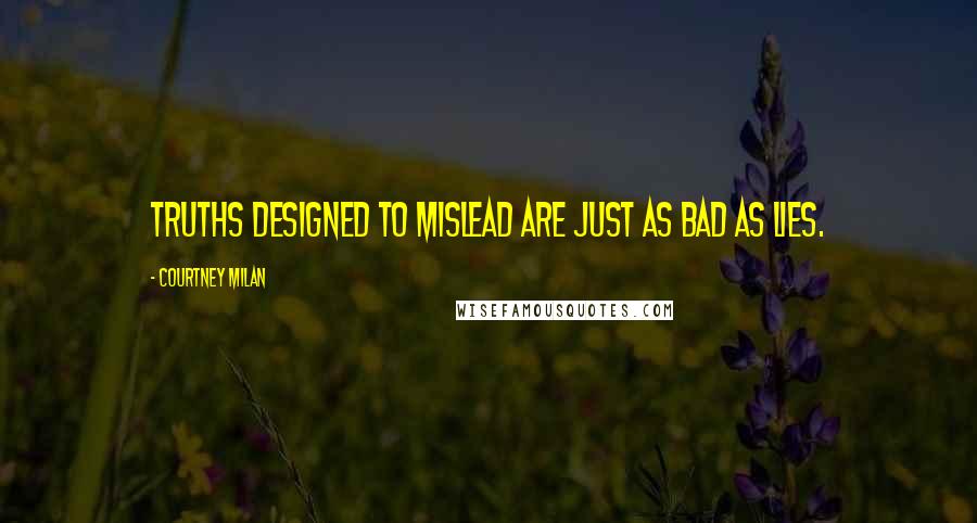 Courtney Milan Quotes: Truths designed to mislead are just as bad as lies.
