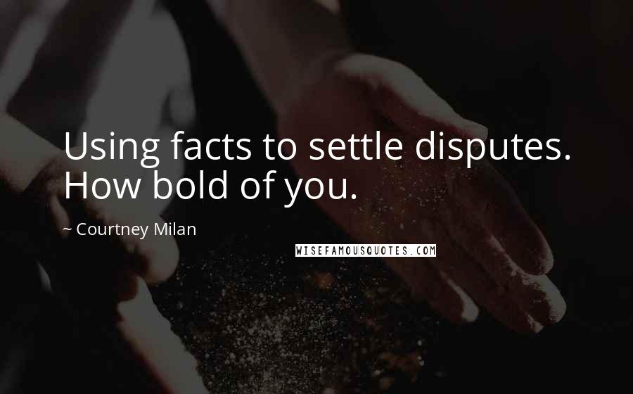 Courtney Milan Quotes: Using facts to settle disputes. How bold of you.