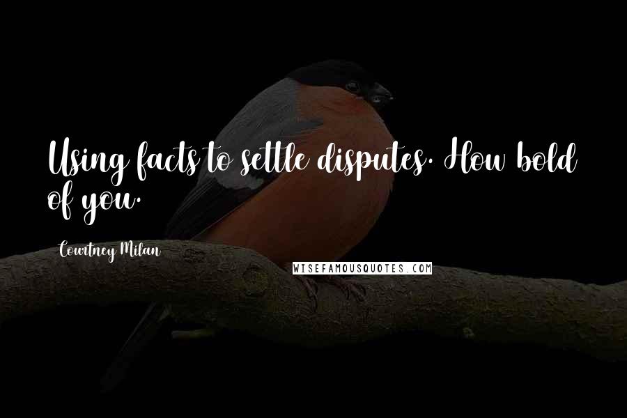 Courtney Milan Quotes: Using facts to settle disputes. How bold of you.