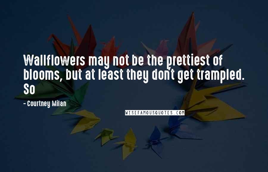 Courtney Milan Quotes: Wallflowers may not be the prettiest of blooms, but at least they don't get trampled. So