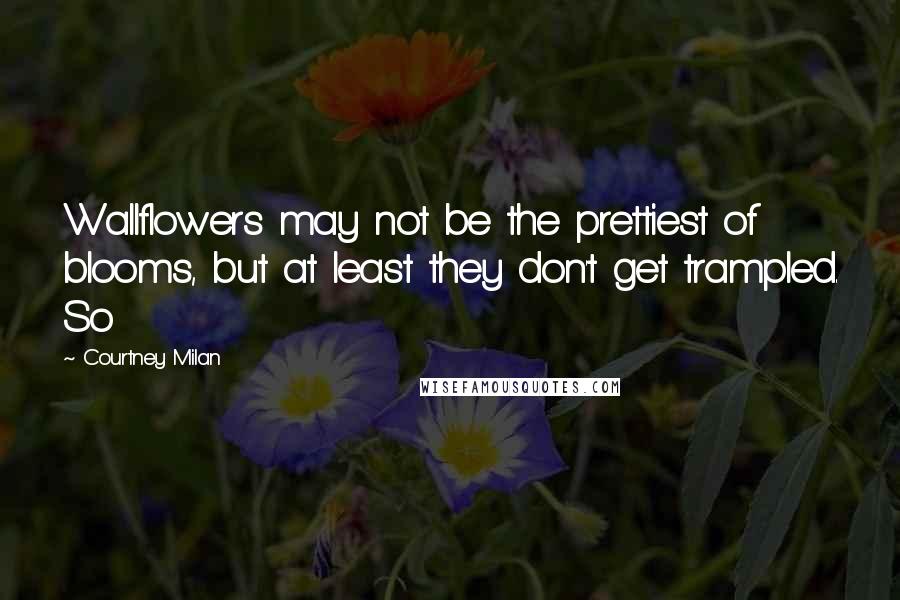 Courtney Milan Quotes: Wallflowers may not be the prettiest of blooms, but at least they don't get trampled. So