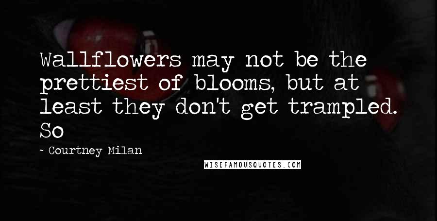 Courtney Milan Quotes: Wallflowers may not be the prettiest of blooms, but at least they don't get trampled. So