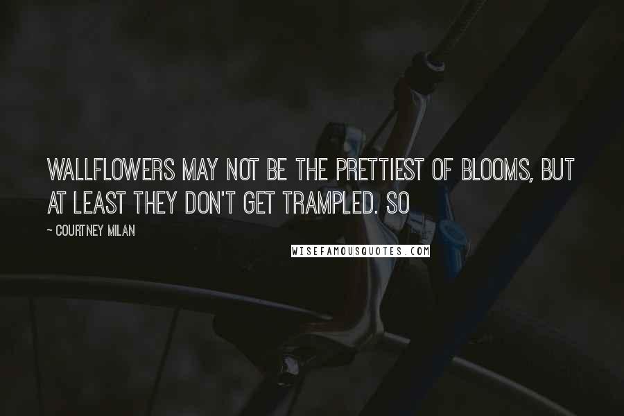 Courtney Milan Quotes: Wallflowers may not be the prettiest of blooms, but at least they don't get trampled. So