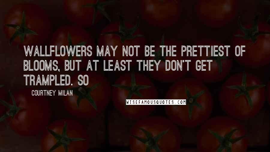 Courtney Milan Quotes: Wallflowers may not be the prettiest of blooms, but at least they don't get trampled. So