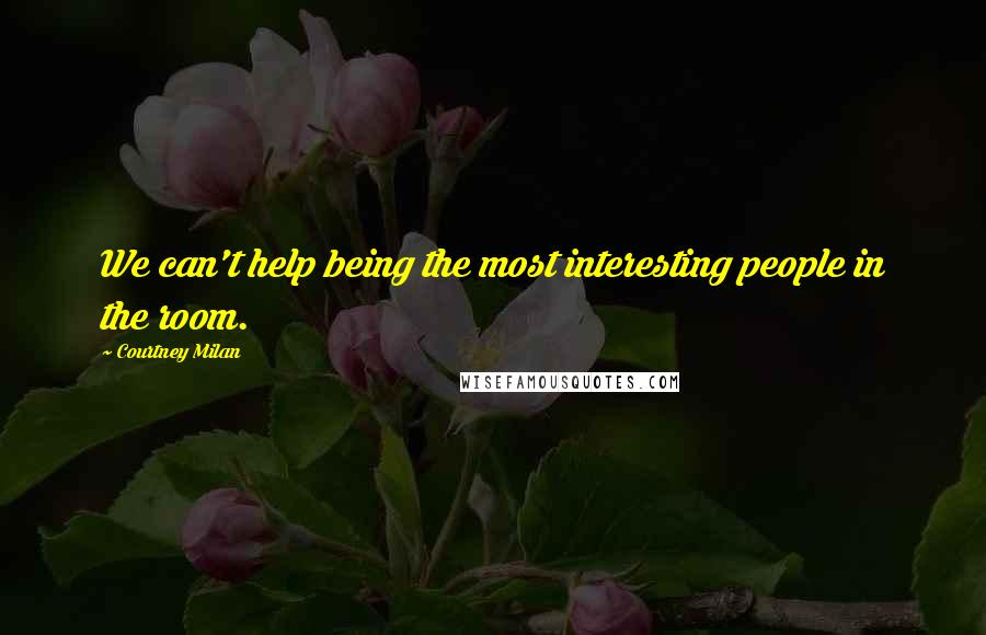 Courtney Milan Quotes: We can't help being the most interesting people in the room.