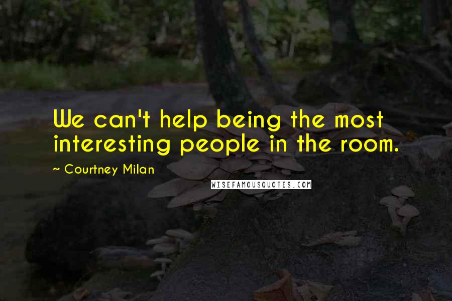 Courtney Milan Quotes: We can't help being the most interesting people in the room.