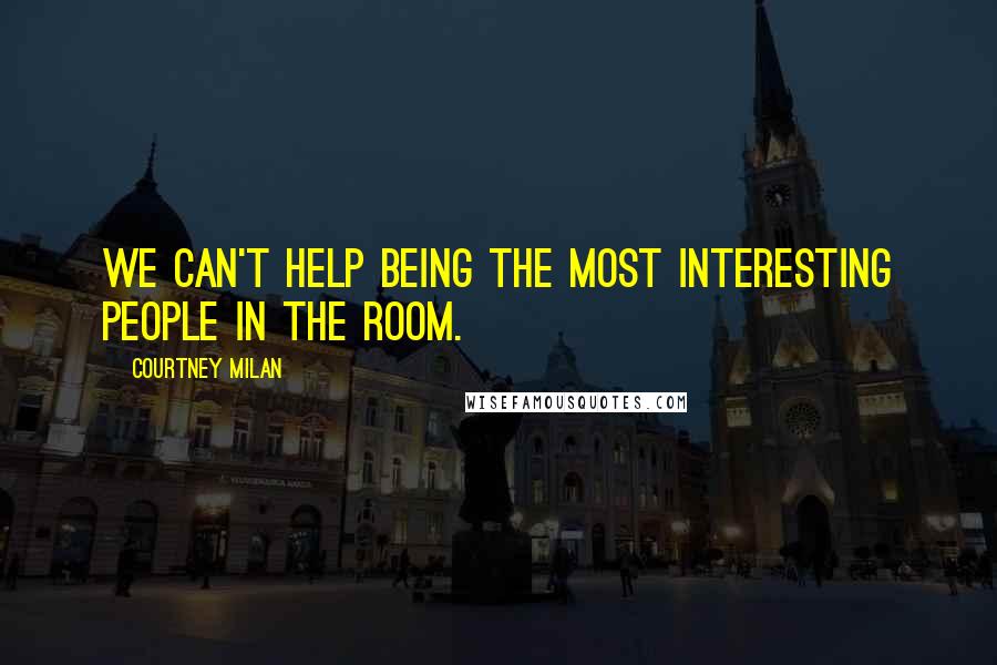 Courtney Milan Quotes: We can't help being the most interesting people in the room.