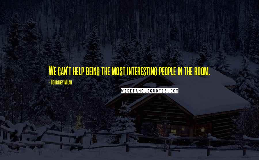 Courtney Milan Quotes: We can't help being the most interesting people in the room.