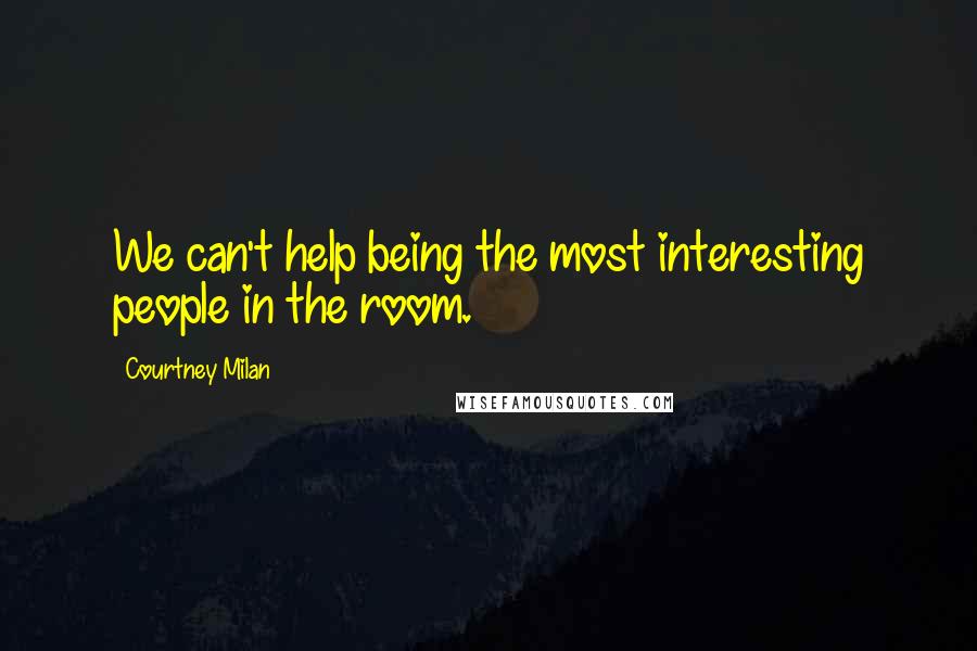 Courtney Milan Quotes: We can't help being the most interesting people in the room.
