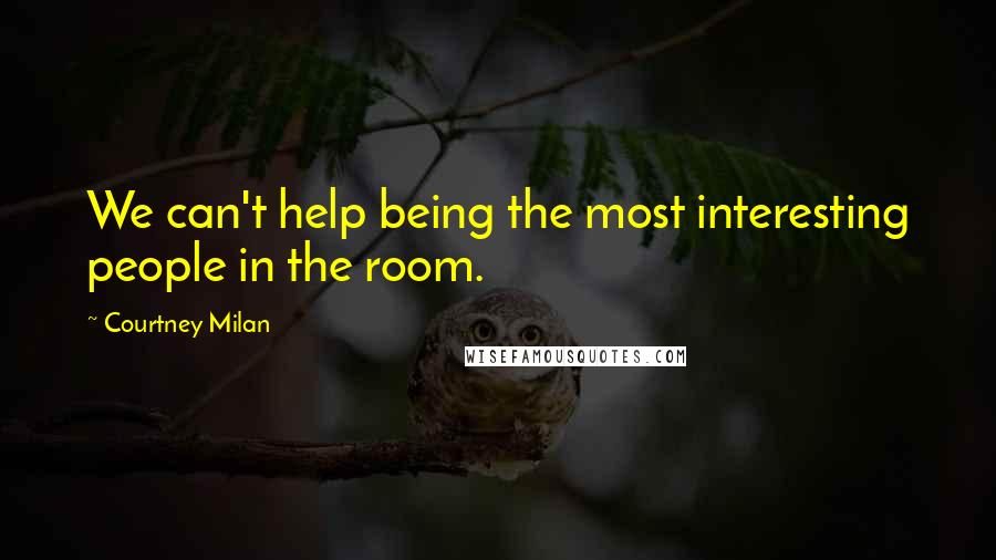 Courtney Milan Quotes: We can't help being the most interesting people in the room.