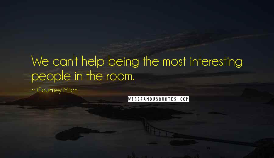 Courtney Milan Quotes: We can't help being the most interesting people in the room.