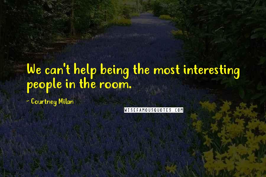 Courtney Milan Quotes: We can't help being the most interesting people in the room.