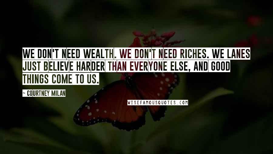 Courtney Milan Quotes: We don't need wealth. We don't need riches. We Lanes just believe harder than everyone else, and good things come to us.