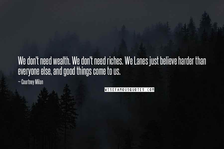 Courtney Milan Quotes: We don't need wealth. We don't need riches. We Lanes just believe harder than everyone else, and good things come to us.