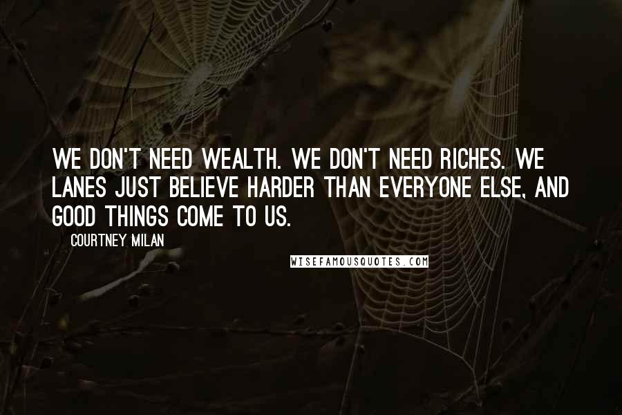 Courtney Milan Quotes: We don't need wealth. We don't need riches. We Lanes just believe harder than everyone else, and good things come to us.