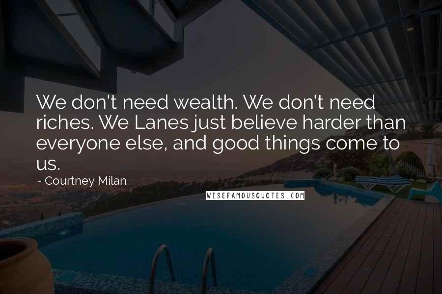 Courtney Milan Quotes: We don't need wealth. We don't need riches. We Lanes just believe harder than everyone else, and good things come to us.