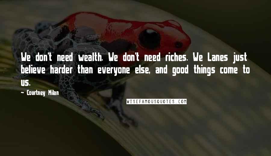 Courtney Milan Quotes: We don't need wealth. We don't need riches. We Lanes just believe harder than everyone else, and good things come to us.