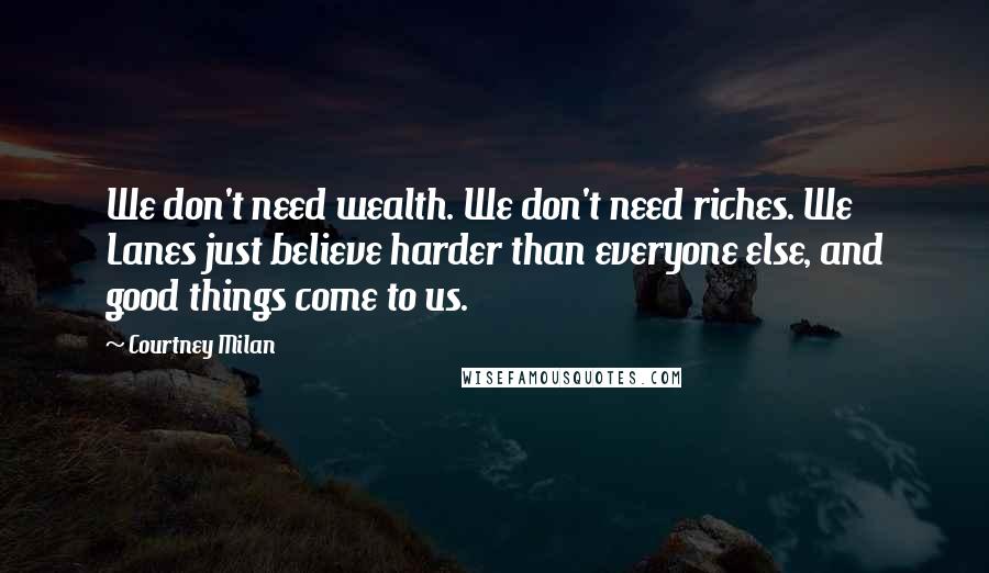 Courtney Milan Quotes: We don't need wealth. We don't need riches. We Lanes just believe harder than everyone else, and good things come to us.
