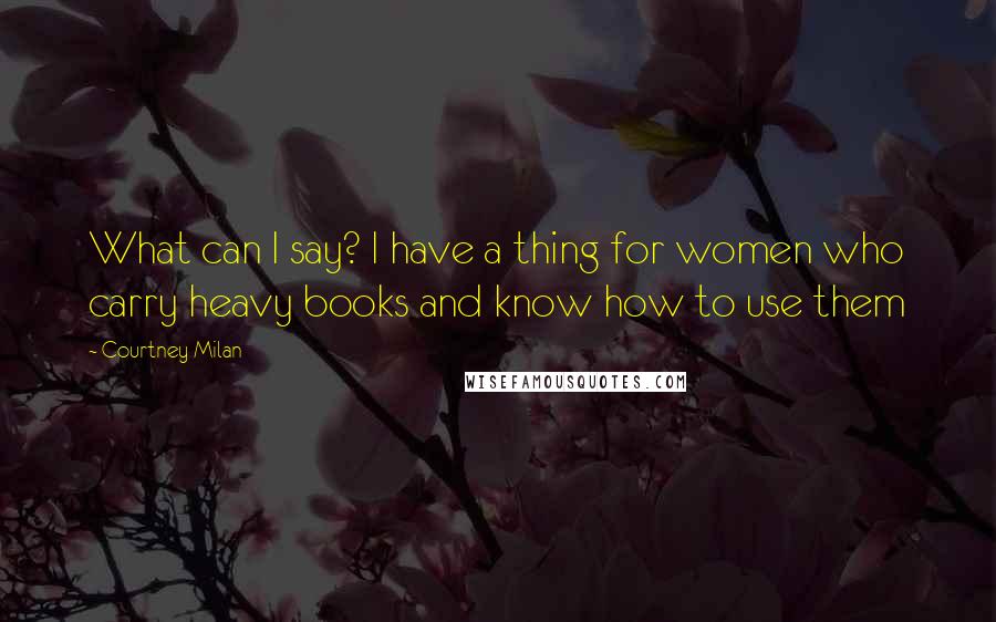 Courtney Milan Quotes: What can I say? I have a thing for women who carry heavy books and know how to use them