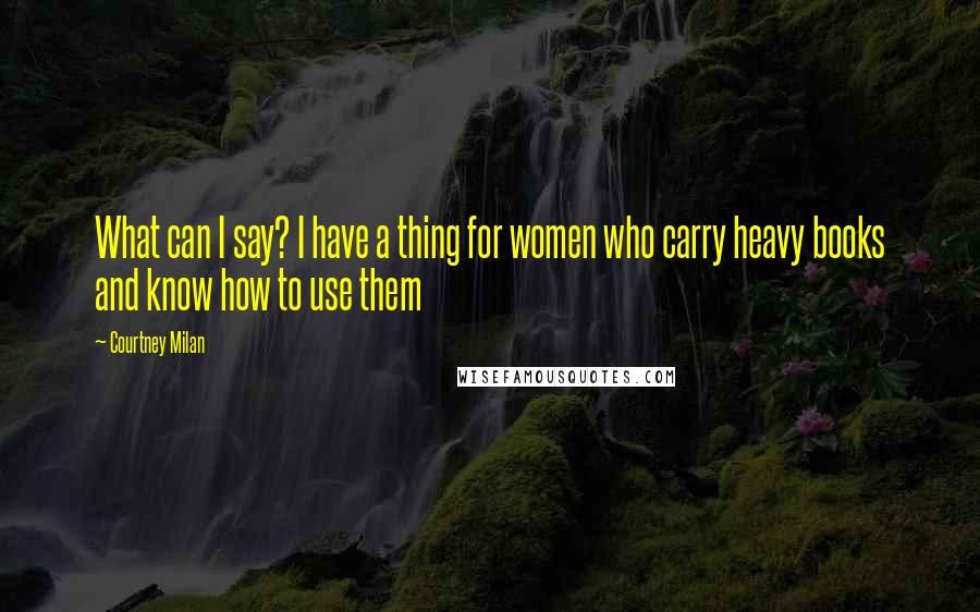 Courtney Milan Quotes: What can I say? I have a thing for women who carry heavy books and know how to use them