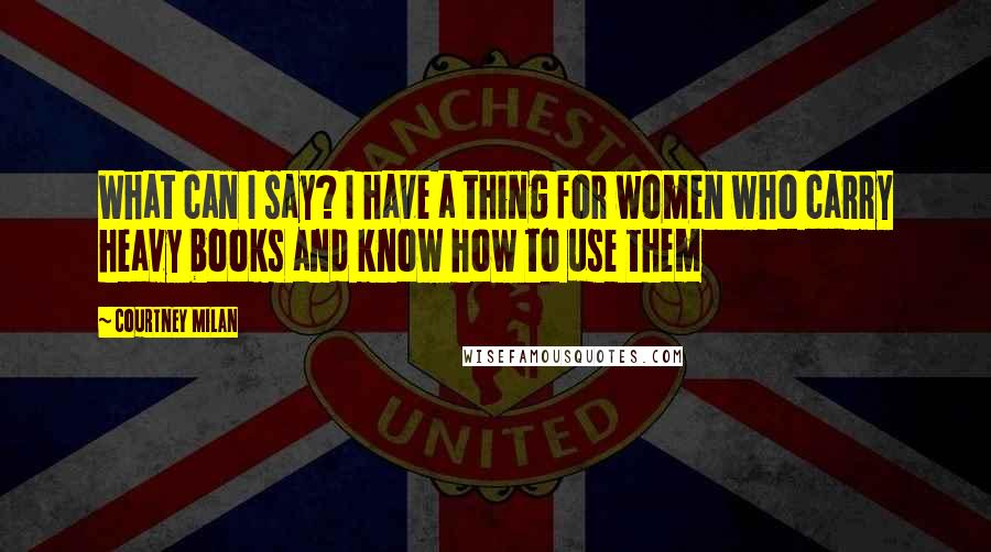Courtney Milan Quotes: What can I say? I have a thing for women who carry heavy books and know how to use them