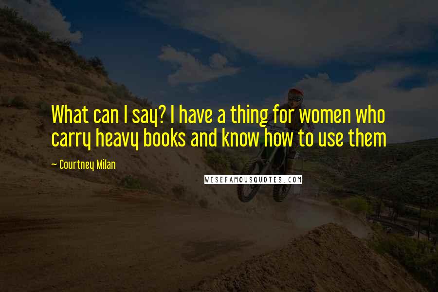 Courtney Milan Quotes: What can I say? I have a thing for women who carry heavy books and know how to use them