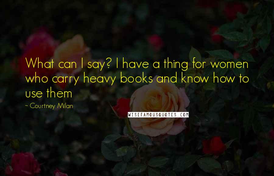 Courtney Milan Quotes: What can I say? I have a thing for women who carry heavy books and know how to use them