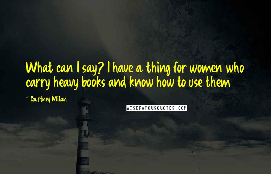 Courtney Milan Quotes: What can I say? I have a thing for women who carry heavy books and know how to use them