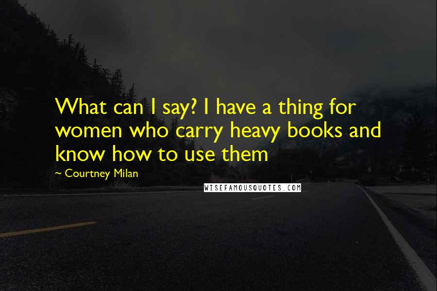 Courtney Milan Quotes: What can I say? I have a thing for women who carry heavy books and know how to use them
