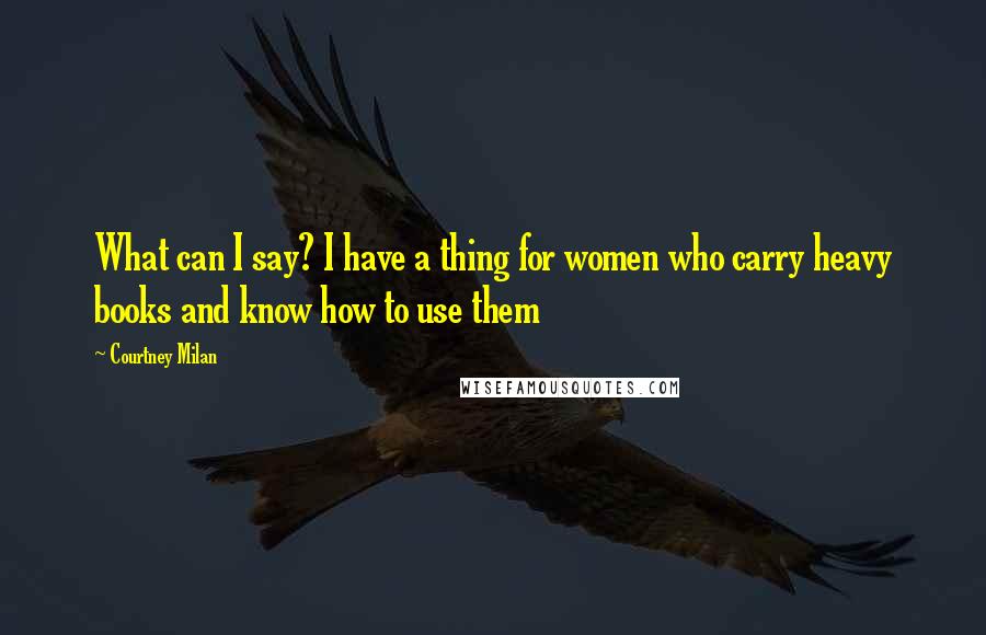 Courtney Milan Quotes: What can I say? I have a thing for women who carry heavy books and know how to use them