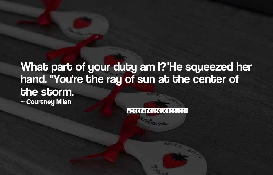 Courtney Milan Quotes: What part of your duty am I?"He squeezed her hand. "You're the ray of sun at the center of the storm.