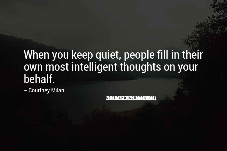 Courtney Milan Quotes: When you keep quiet, people fill in their own most intelligent thoughts on your behalf.