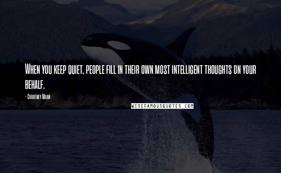 Courtney Milan Quotes: When you keep quiet, people fill in their own most intelligent thoughts on your behalf.