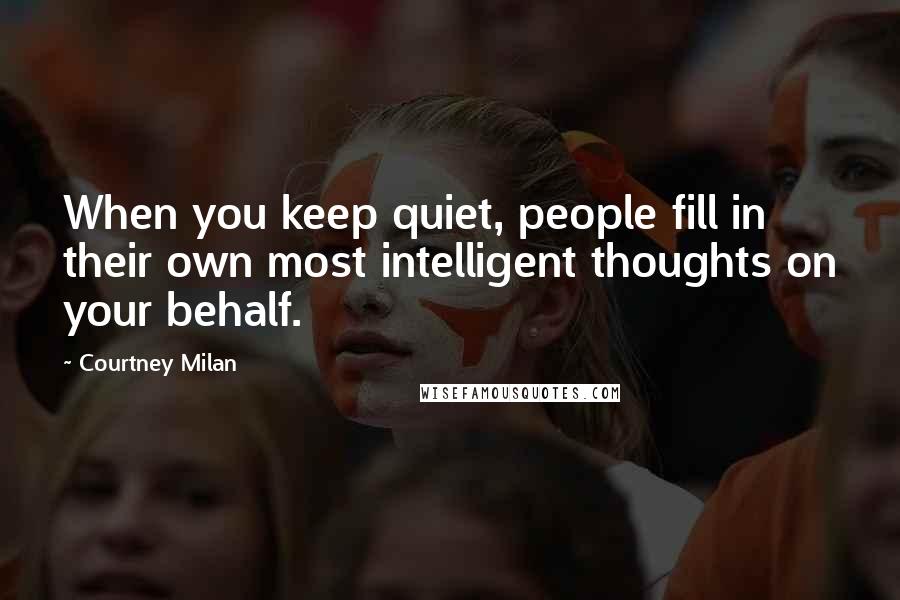 Courtney Milan Quotes: When you keep quiet, people fill in their own most intelligent thoughts on your behalf.