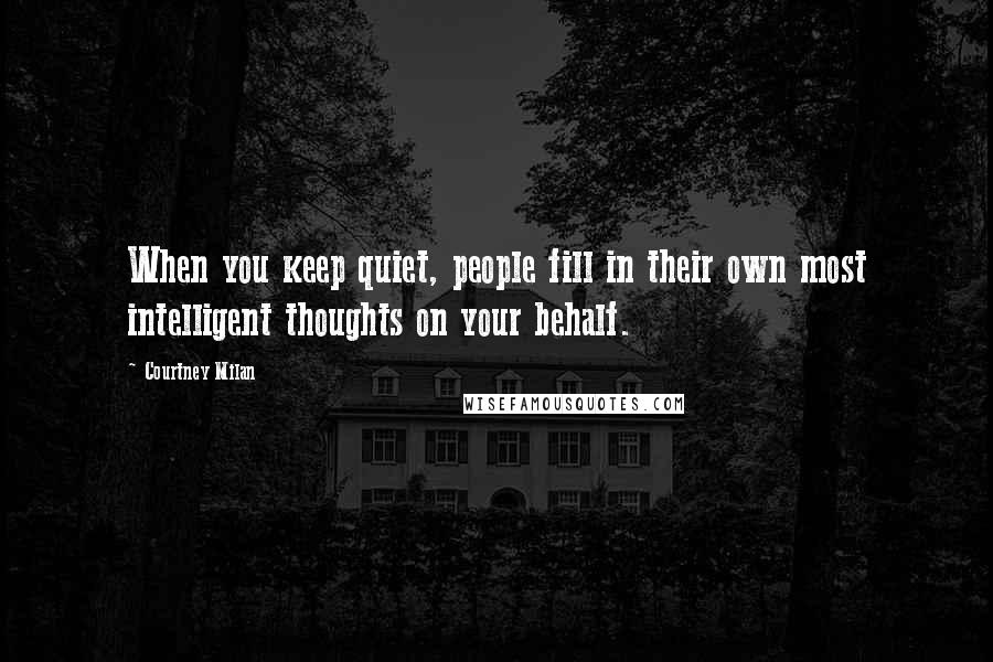 Courtney Milan Quotes: When you keep quiet, people fill in their own most intelligent thoughts on your behalf.