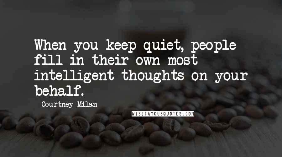 Courtney Milan Quotes: When you keep quiet, people fill in their own most intelligent thoughts on your behalf.