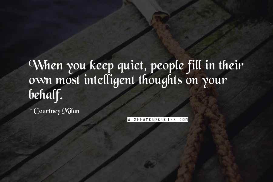 Courtney Milan Quotes: When you keep quiet, people fill in their own most intelligent thoughts on your behalf.